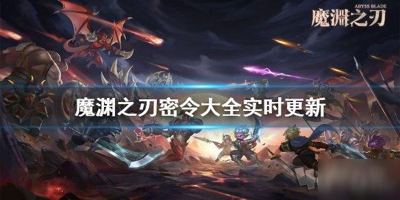 魔渊之刃全密令汇总 公测最新密令大全_魔渊之刃密令攻略