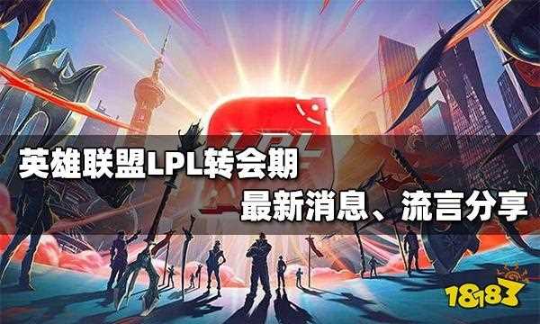 2021LOL转会期消息LPL赛区汇总 LPL赛区转会期_lpl转会最新消息2021攻略